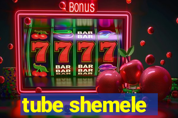 tube shemele